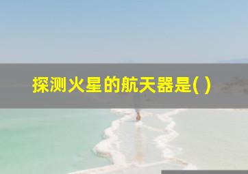 探测火星的航天器是( )